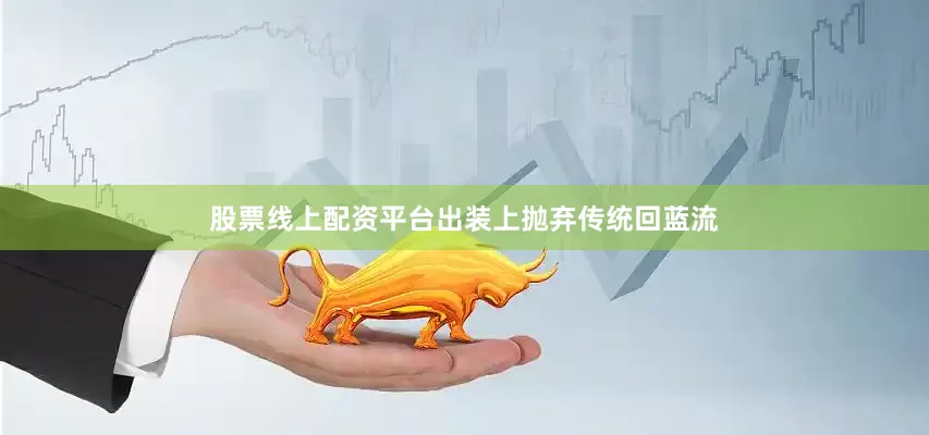 股票线上配资平台出装上抛弃传统回蓝流