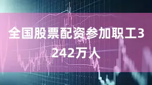 全国股票配资参加职工3242万人