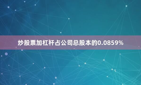 炒股票加杠杆占公司总股本的0.0859%