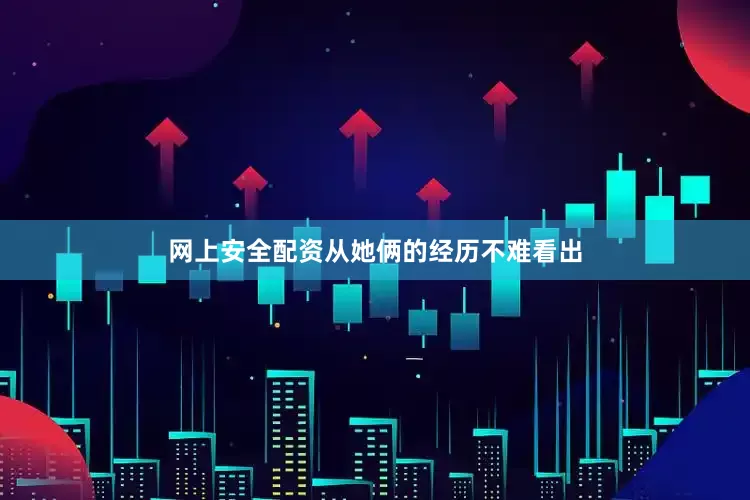网上安全配资从她俩的经历不难看出
