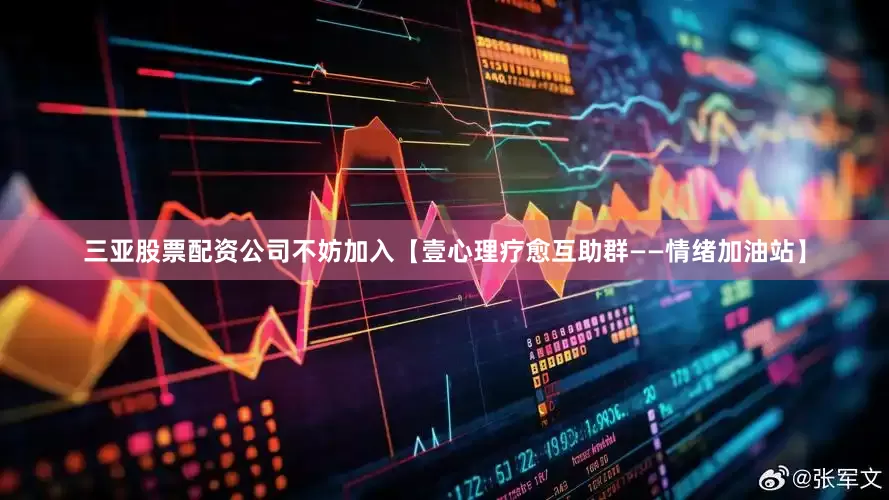 三亚股票配资公司不妨加入【壹心理疗愈互助群——情绪加油站】