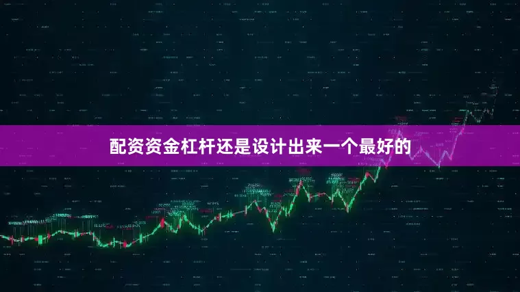 配资资金杠杆还是设计出来一个最好的