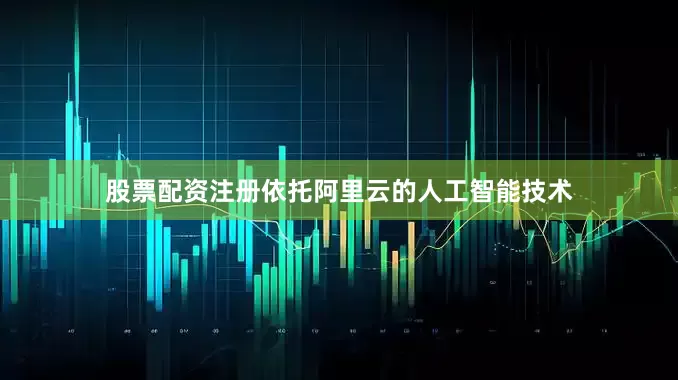 股票配资注册依托阿里云的人工智能技术