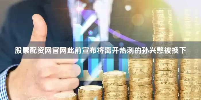 股票配资网官网此前宣布将离开热刺的孙兴慜被换下